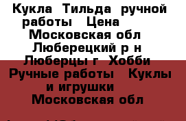 Кукла “Тильда“ ручной работы › Цена ­ 750 - Московская обл., Люберецкий р-н, Люберцы г. Хобби. Ручные работы » Куклы и игрушки   . Московская обл.